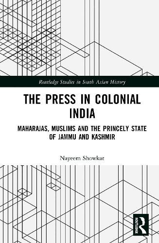 The Press in Colonial India: Maharajas, Muslims and the Princely State of Jammu and Kashmir