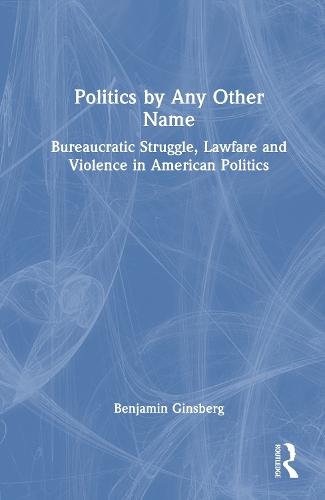Politics by Any Other Name: Bureaucratic Struggle, Lawfare and Violence in American Politics