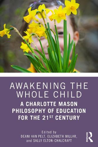 Awakening the Whole Child: A Charlotte Mason Philosophy of Education for the 21st Century