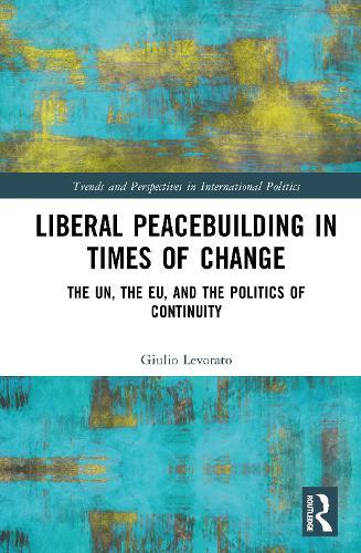 Liberal Peacebuilding in Times of Change: The UN, the EU, and the Politics of Continuity
