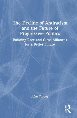 The Decline of Antiracism and the Future of Progressive Politics: Building Race and Class Alliances for a Better Future