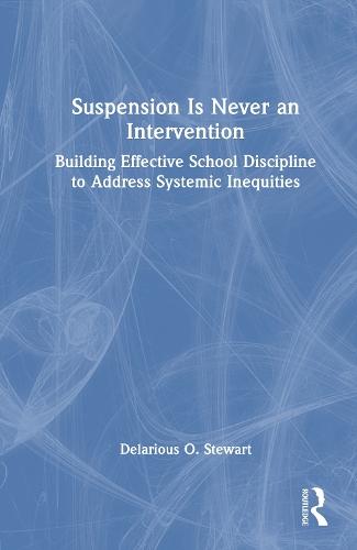 Suspension Is Never an Intervention: Building Effective School Discipline to Address Systemic Inequities