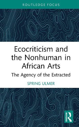 Ecocriticism and the Nonhuman in African Arts: The Agency of the Extracted