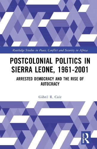 Postcolonial Politics in Sierra Leone, 1961-2001: Arrested Democracy and the Rise of Autocracy