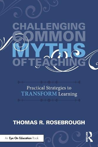 Challenging Common Myths of Teaching: Practical Strategies to Transform Learners