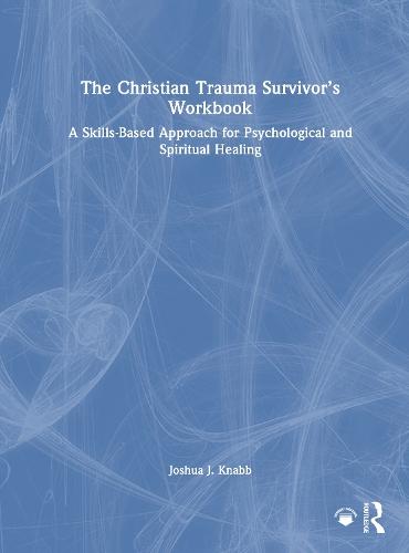 The Christian Trauma Survivor’s Workbook: A Skills-Based Approach for Psychological and Spiritual Healing