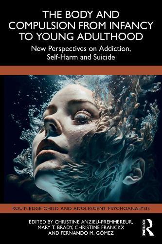 The Body and Compulsion from Infancy to Young Adulthood: New Perspectives on Addiction, Self-Harm and Suicide