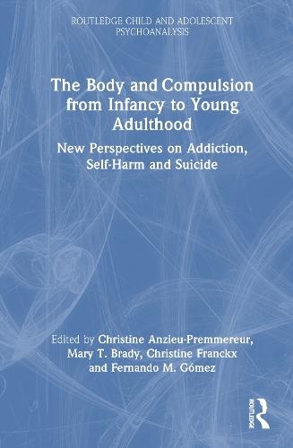 The Body and Compulsion from Infancy to Young Adulthood: New Perspectives on Addiction, Self-Harm and Suicide