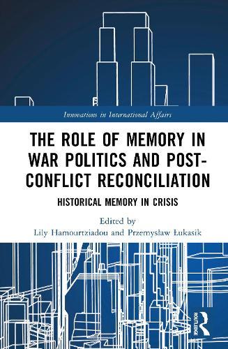 The Role of Memory in War Politics and Post-Conflict Reconciliation: Historical Memory in Crisis