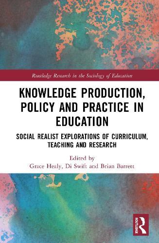 Knowledge Production, Policy and Practice in Education: Social Realist Explorations of Curriculum, Teaching and Research