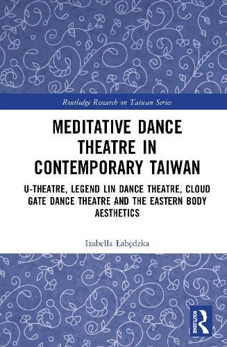 Meditative Dance Theatre in Contemporary Taiwan: U-Theatre, Legend Lin Dance Theatre, Cloud Gate Dance Theatre and the Eastern Body Aesthetics