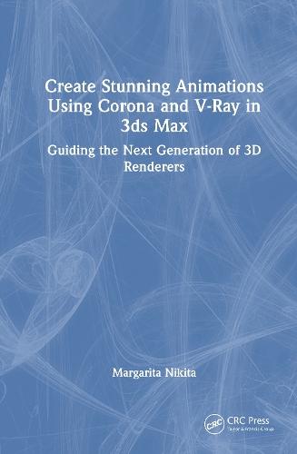 Create Stunning Animations Using Corona and V-Ray in 3ds Max: Guiding the Next Generation of 3D Renderers