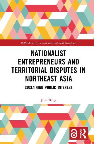 Nationalist Entrepreneurs and Territorial Disputes in Northeast Asia: Sustaining Public Interest