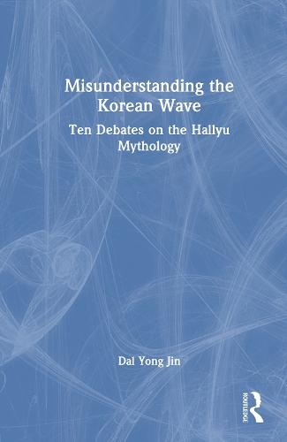 Misunderstanding the Korean Wave: Ten Debates on the Hallyu Mythology
