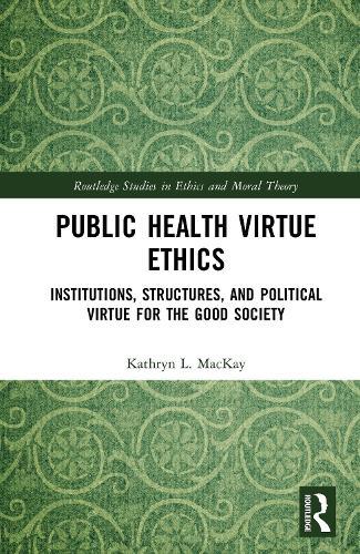 Public Health Virtue Ethics: Institutions, Structures, and Political Virtue for the Good Society