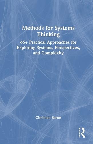 Methods for Systems Thinking: 65+ Practical Approaches for Exploring Systems, Perspectives, and Complexity