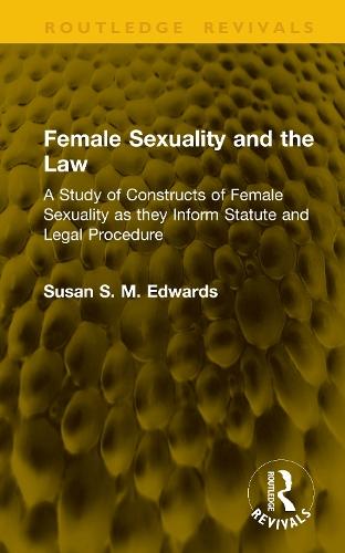 Female Sexuality and the Law: A Study of Constructs of Female Sexuality as they Inform Statute and Legal Procedure