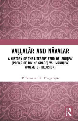 Vaḷḷalār and Nāvalar: A History of the Literary Feud: ‘Aruṭpā’ (Poems of Divine Grace) vs. ‘Maruṭpā’ (Poems of Delusion)