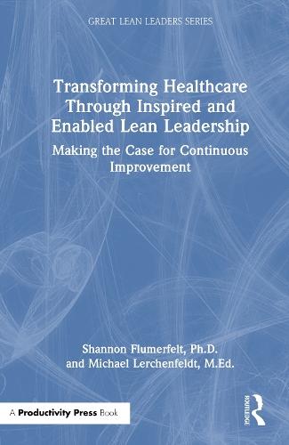 Transforming Healthcare Through Inspired and Enabled Lean Leadership: Making the Case for Continuous Improvement