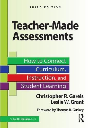 Teacher-Made Assessments: How to Connect Curriculum, Instruction, and Student Learning