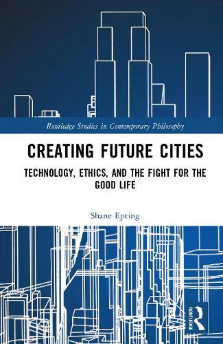 Creating Future Cities: Technology, Ethics, and the Fight for the Good Life