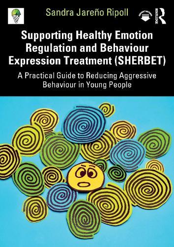 Supporting Healthy Emotion Regulation and Behaviour Expression Treatment (SHERBET): A Practical Guide to Reducing Aggressive Behaviour in Young People