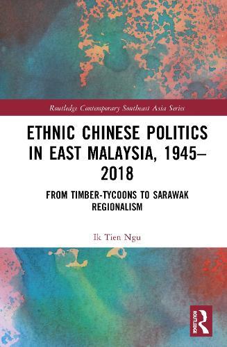 Ethnic Chinese Politics in East Malaysia, 1945–2018: From Timber-tycoons to Sarawak Regionalism