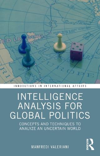 Intelligence Analysis for Global Politics: Concepts and Techniques to Analyze an Uncertain World