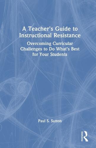 A Teacher's Guide to Instructional Resistance: Overcoming Curricular Challenges to Do What's Best for Your Students