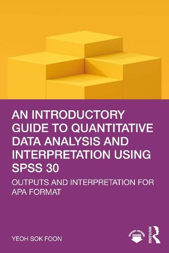 An Introductory Guide to Quantitative Data Analysis and Interpretation using SPSS 30: Outputs and Interpretation for APA Format