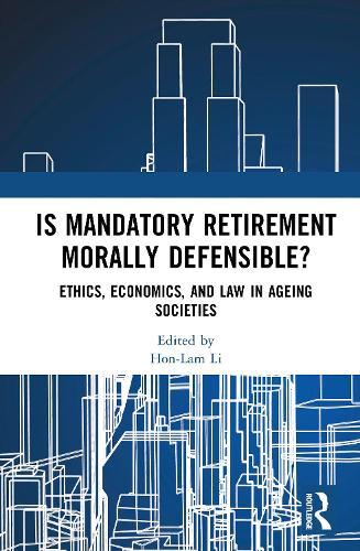 Is Mandatory Retirement Morally Defensible?: Ethics, Economics, and Law in Ageing Societies