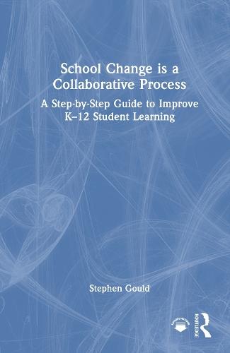 School Change is a Collaborative Process: A Step-by-Step Guide to Improve K-12 Student Learning
