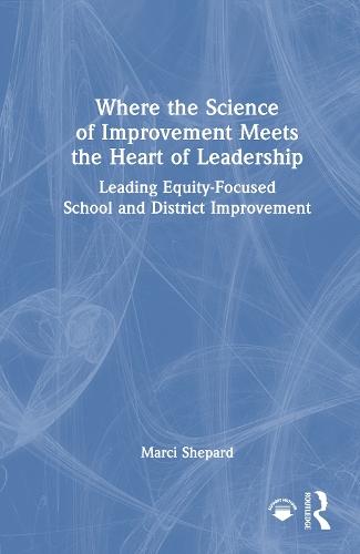 Where the Science of Improvement Meets the Heart of Leadership: Leading Equity-Focused School and District Improvement