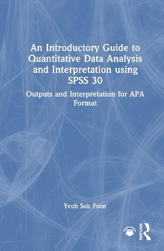 An Introductory Guide to Quantitative Data Analysis and Interpretation using SPSS 30: Outputs and Interpretation for APA Format