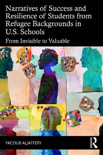 Narratives of Success and Resilience of Students from Refugee Backgrounds in U.S. Schools: From Invisible to Valuable