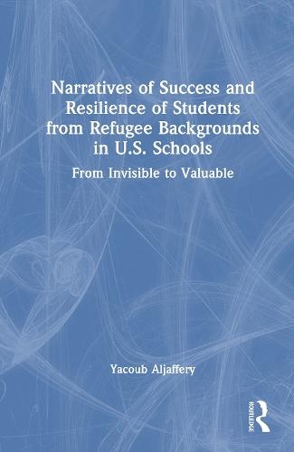 Narratives of Success and Resilience of Students from Refugee Backgrounds in U.S. Schools: From Invisible to Valuable