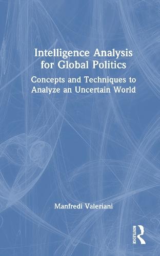 Intelligence Analysis for Global Politics: Concepts and Techniques to Analyze an Uncertain World