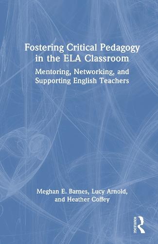 Fostering Critical Pedagogy in the ELA Classroom: Mentoring, Networking, and Supporting English Teachers