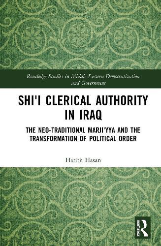 Shi'i Clerical Authority in Iraq: The Neo-Traditional Marji'yya and the Transformation of Political Order