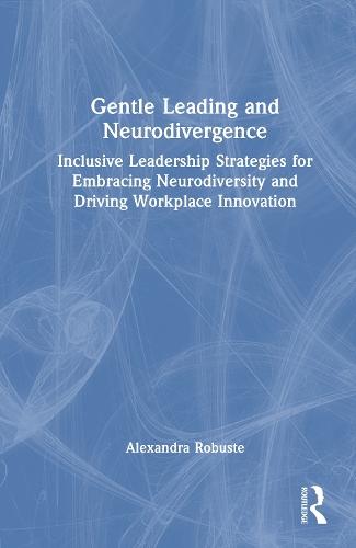 Gentle Leading and Neurodivergence: Inclusive Leadership Strategies for Embracing Neurodiversity and Driving Workplace Innovation