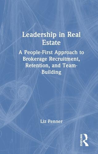 Leadership in Real Estate: A People-First Approach to Brokerage Recruitment, Retention, and Team-Building