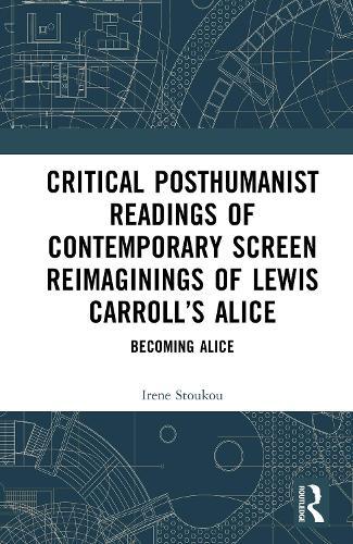 Critical Posthumanist Readings of Contemporary Screen Reimaginings of Lewis Carroll’s Alice: Becoming Alice
