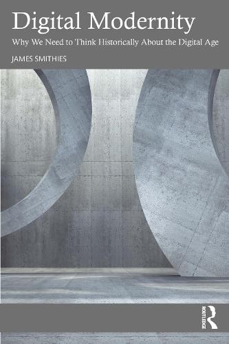 Digital Modernity: Why We Need to Think Historically About the Digital Age