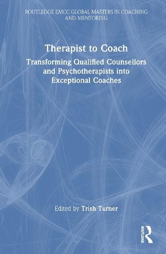 Therapist to Coach: Transforming Qualified Counsellors, Psychotherapists and Psychologists into Exceptional Coaches
