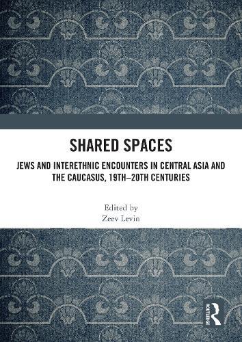 Shared Spaces: Jews and Interethnic Encounters in Central Asia and the Caucasus, 19th–20th Centuries