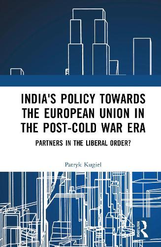 India's Policy Towards the European Union in the Post-Cold War Era: Partners in the Liberal Order?