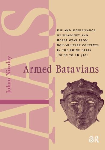 Armed Batavians: Use and Significance of Weaponry and Horse Gear from Non-military Contexts in the Rhine Delta (50 BC to AD 450)