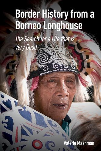 Border History from a Borneo Longhouse: The Search for a Life that is Very Good