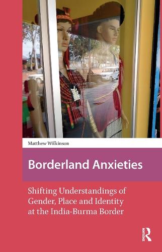 Borderland Anxieties: Shifting Understandings of Gender, Place and Identity at the India-Burma Border