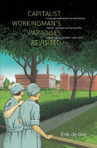 Capitalist Workingman's Paradises Revisited: Corporate Welfare Work in Great Britain, the USA, Germany and France in the Golden Age of Capitalism, 1880-1930